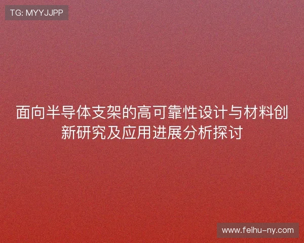 面向半导体支架的高可靠性设计与材料创新研究及应用进展分析探讨